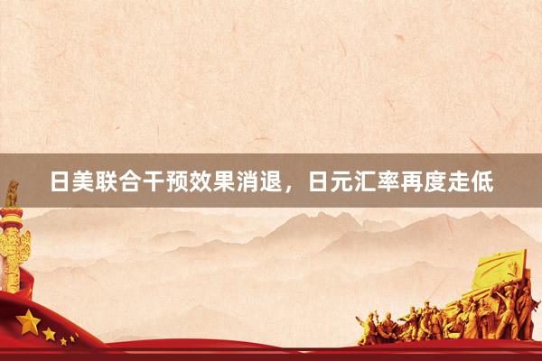 日美联合干预效果消退，日元汇率再度走低