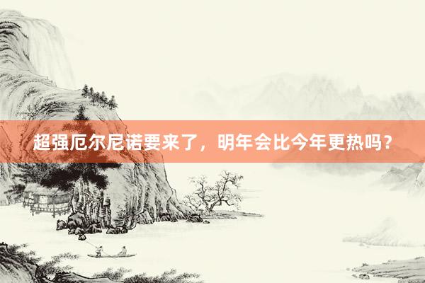 超强厄尔尼诺要来了，明年会比今年更热吗？