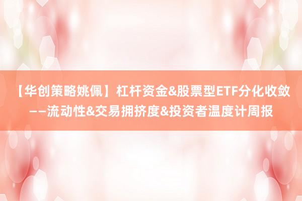 【华创策略姚佩】杠杆资金&股票型ETF分化收敛——流动性&交易拥挤度&投资者温度计周报