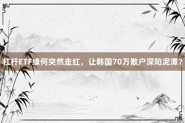 杠杆ETF缘何突然走红，让韩国70万散户深陷泥潭？