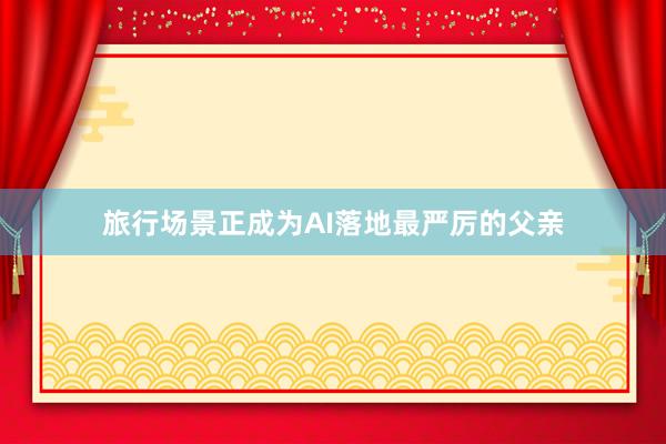 旅行场景正成为AI落地最严厉的父亲