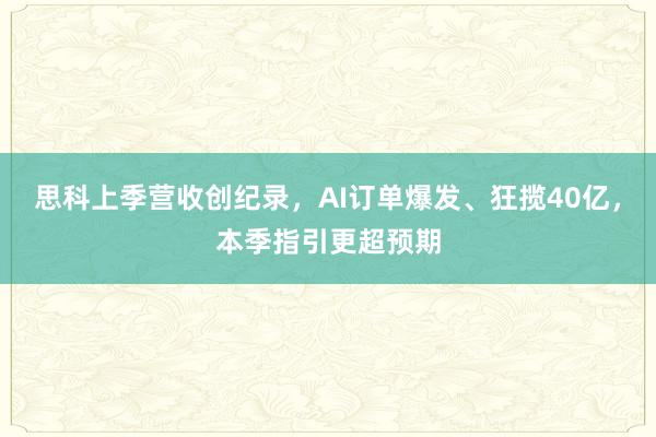 思科上季营收创纪录，AI订单爆发、狂揽40亿，本季指引更超预期