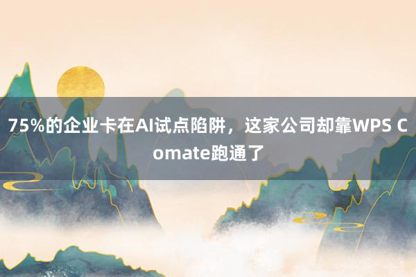 75%的企业卡在AI试点陷阱，这家公司却靠WPS Comate跑通了