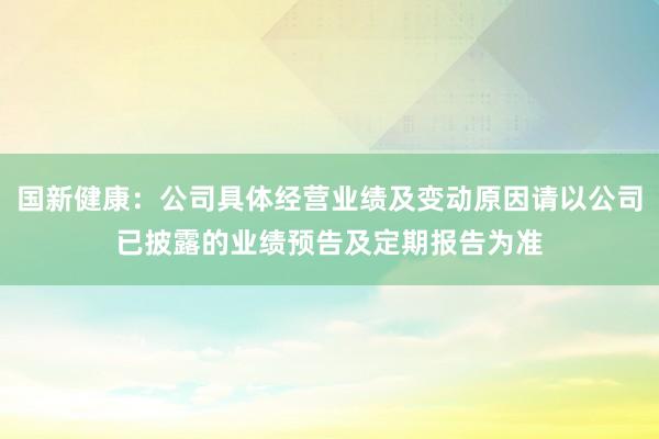 国新健康：公司具体经营业绩及变动原因请以公司已披露的业绩预告及定期报告为准