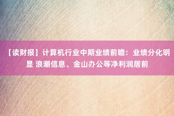 【读财报】计算机行业中期业绩前瞻：业绩分化明显 浪潮信息、金山办公等净利润居前