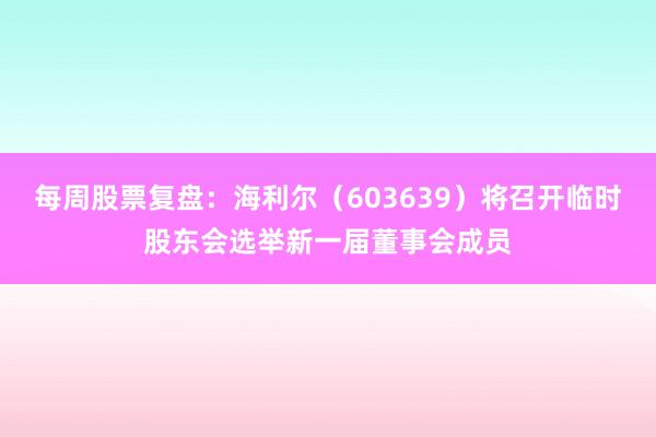 每周股票复盘：海利尔（603639）将召开临时股东会选举新一届董事会成员