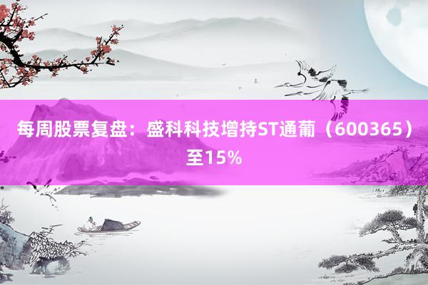 每周股票复盘：盛科科技增持ST通葡（600365）至15%