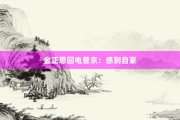 金正恩回电普京：感到自豪
