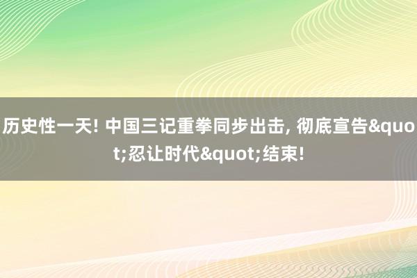 历史性一天! 中国三记重拳同步出击, 彻底宣告"忍让时代"结束!