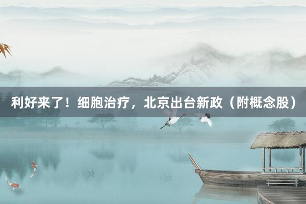 利好来了！细胞治疗，北京出台新政（附概念股）