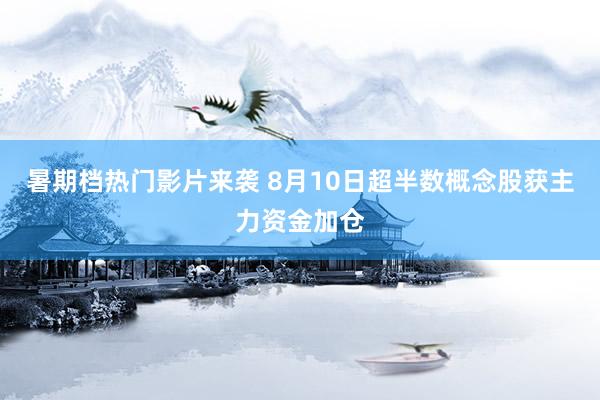 暑期档热门影片来袭 8月10日超半数概念股获主力资金加仓