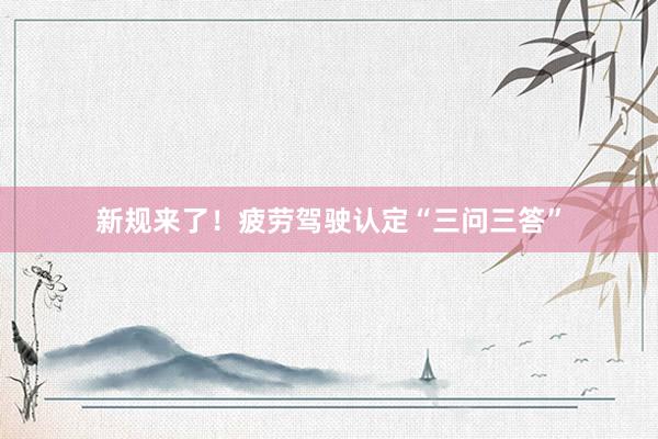 新规来了！疲劳驾驶认定“三问三答”
