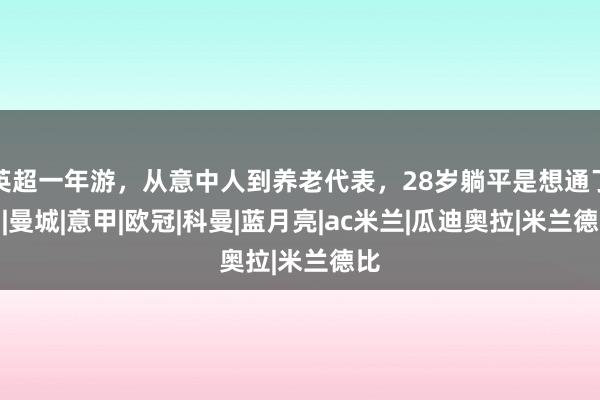 英超一年游，从意中人到养老代表，28岁躺平是想通了？|曼城|意甲|欧冠|科曼|蓝月亮|ac米兰|瓜迪奥拉|米兰德比