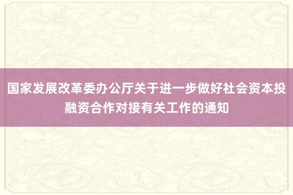 国家发展改革委办公厅关于进一步做好社会资本投融资合作对接有关工作的通知