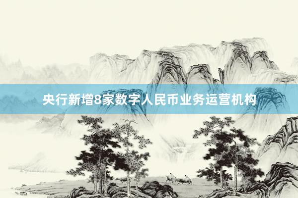 央行新增8家数字人民币业务运营机构