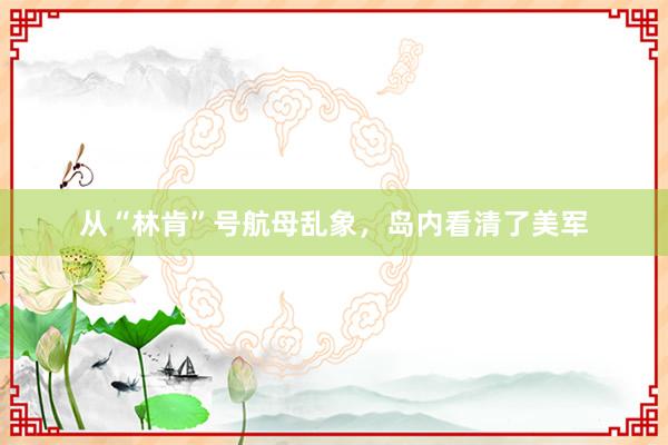 从“林肯”号航母乱象，岛内看清了美军
