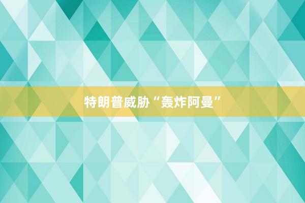 特朗普威胁“轰炸阿曼”
