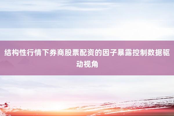 结构性行情下券商股票配资的因子暴露控制数据驱动视角