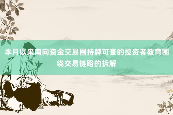 本月以来南向资金交易圈持牌可查的投资者教育围绕交易链路的拆解