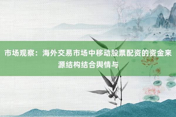 市场观察：海外交易市场中移动股票配资的资金来源结构结合舆情与