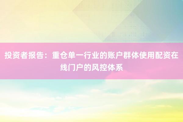 投资者报告：重仓单一行业的账户群体使用配资在线门户的风控体系