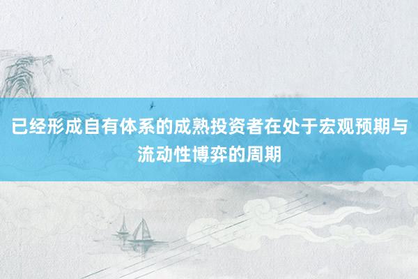 已经形成自有体系的成熟投资者在处于宏观预期与流动性博弈的周期