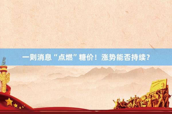 一则消息“点燃”糖价！涨势能否持续？