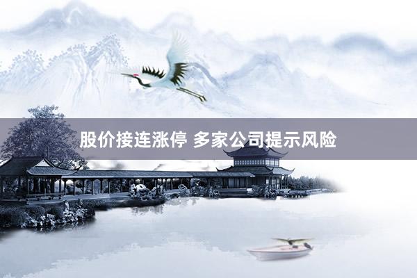 股价接连涨停 多家公司提示风险