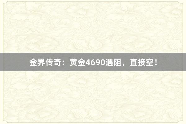 金界传奇:黄金4690遇阻,直接空!