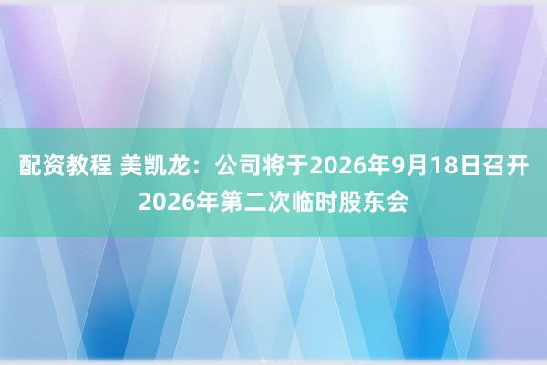 配资教程 美凯龙：公司将于2026年9月18日召开2026年第二次临时股东会