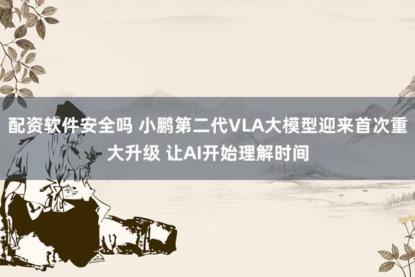 配资软件安全吗 小鹏第二代VLA大模型迎来首次重大升级 让AI开始理解时间