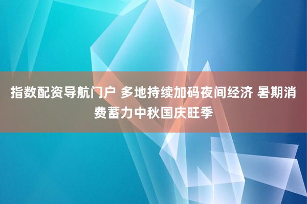 指数配资导航门户 多地持续加码夜间经济 暑期消费蓄力中秋国庆旺季