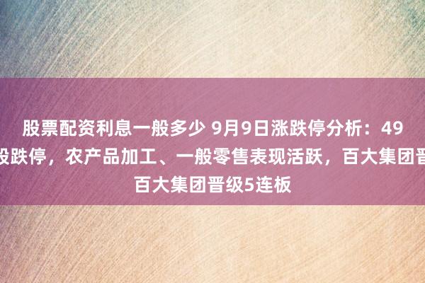 股票配资利息一般多少 9月9日涨跌停分析：49股涨停7股跌停，农产品加工、一般零售表现活跃，百大集团晋级5连板