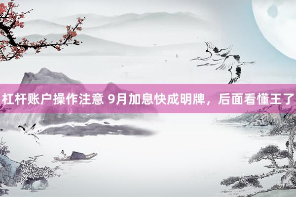 杠杆账户操作注意 9月加息快成明牌，后面看懂王了