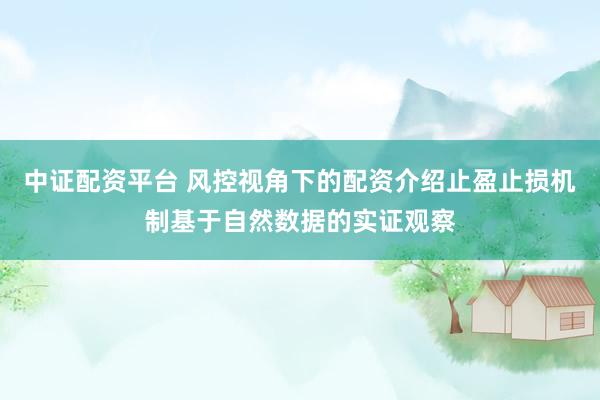 中证配资平台 风控视角下的配资介绍止盈止损机制基于自然数据的实证观察