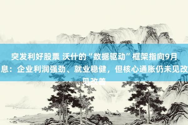 突发利好股票 沃什的“数据驱动”框架指向9月加息：企业利润强劲、就业稳健，但核心通胀仍未见改善
