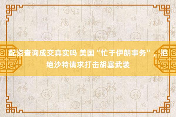 配资查询成交真实吗 美国“忙于伊朗事务”，拒绝沙特请求打击胡塞武装