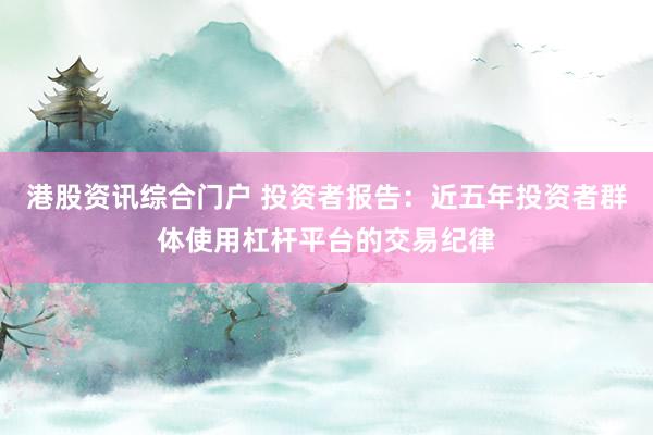 港股资讯综合门户 投资者报告：近五年投资者群体使用杠杆平台的交易纪律