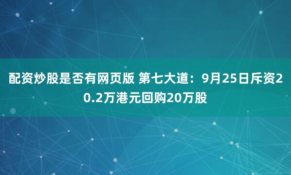 配资炒股是否有网页版 第七大道：9月25日斥资20.2万港元回购20万股