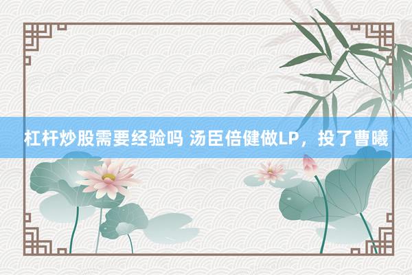 杠杆炒股需要经验吗 汤臣倍健做LP，投了曹曦