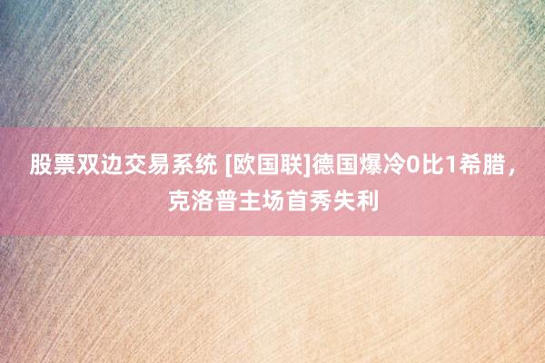 股票双边交易系统 [欧国联]德国爆冷0比1希腊，克洛普主场首秀失利