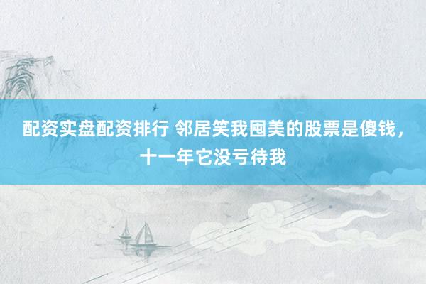 配资实盘配资排行 邻居笑我囤美的股票是傻钱，十一年它没亏待我