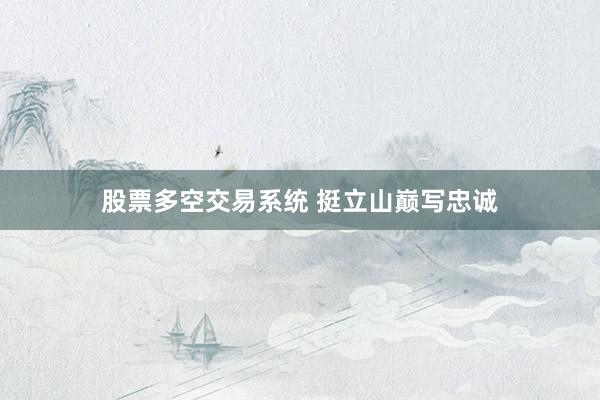 股票多空交易系统 挺立山巅写忠诚