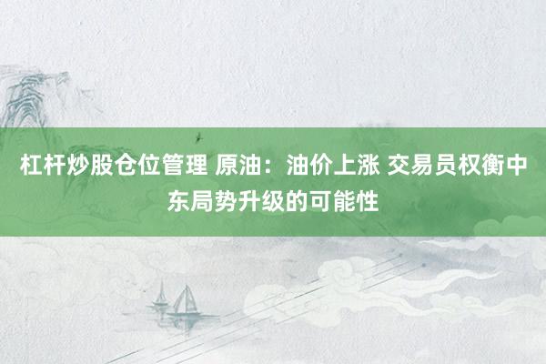 杠杆炒股仓位管理 原油：油价上涨 交易员权衡中东局势升级的可能性