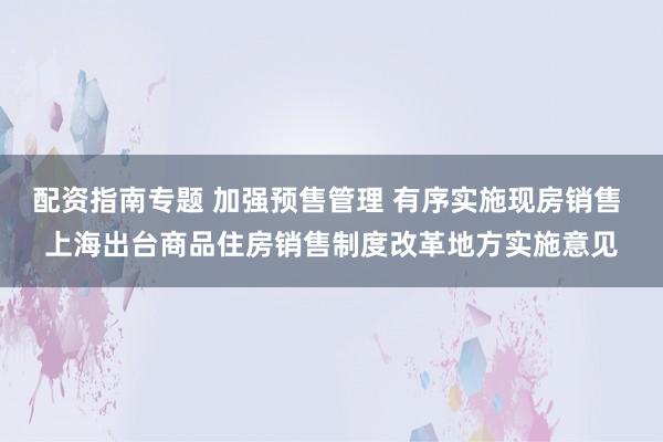 配资指南专题 加强预售管理 有序实施现房销售 上海出台商品住房销售制度改革地方实施意见