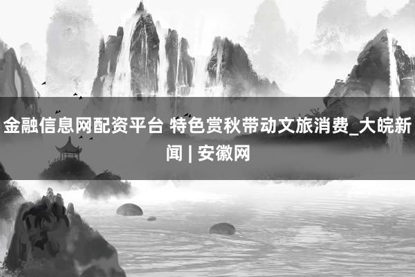 金融信息网配资平台 特色赏秋带动文旅消费_大皖新闻 | 安徽网