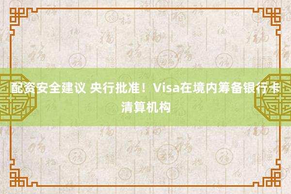配资安全建议 央行批准！Visa在境内筹备银行卡清算机构