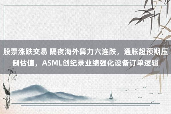 股票涨跌交易 隔夜海外算力六连跌，通胀超预期压制估值，ASML创纪录业绩强化设备订单逻辑