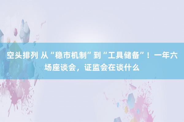 空头排列 从“稳市机制”到“工具储备”！一年六场座谈会，证监会在谈什么