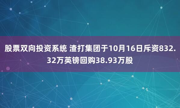 股票双向投资系统 渣打集团于10月16日斥资832.32万英镑回购38.93万股